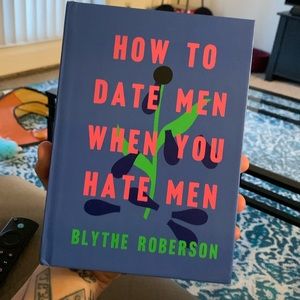 How To Date Men When You Hate Men by Blythe Roberson